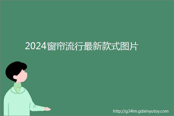 2024窗帘流行最新款式图片