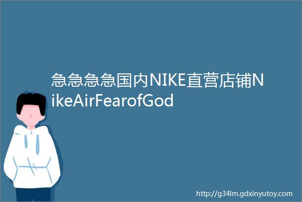 急急急急国内NIKE直营店铺NikeAirFearofGod1String发售信息再次释出