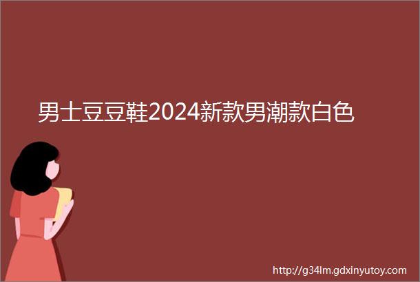 男士豆豆鞋2024新款男潮款白色